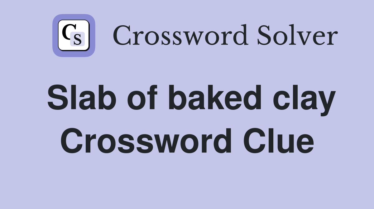 Slab of baked clay Crossword Clue