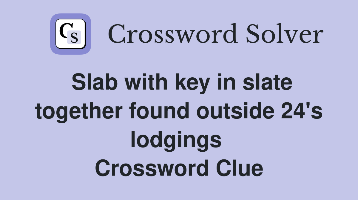Slab with key in slate together found outside 24's lodgings  Crossword Clue