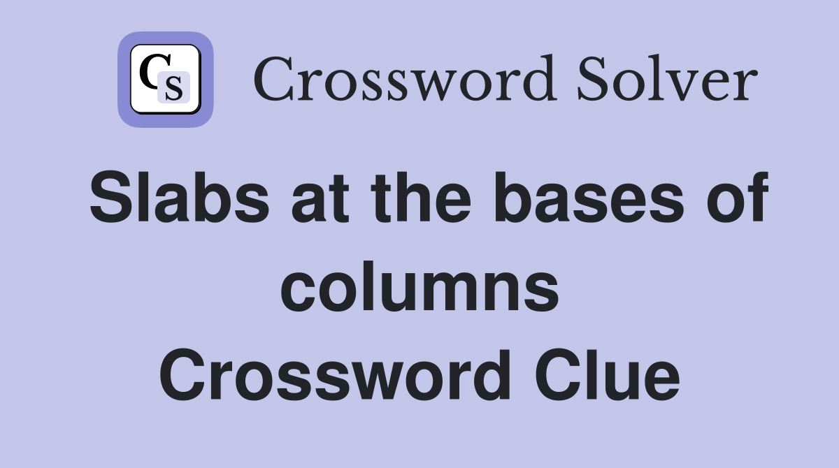 Slabs at the bases of columns Crossword Clue