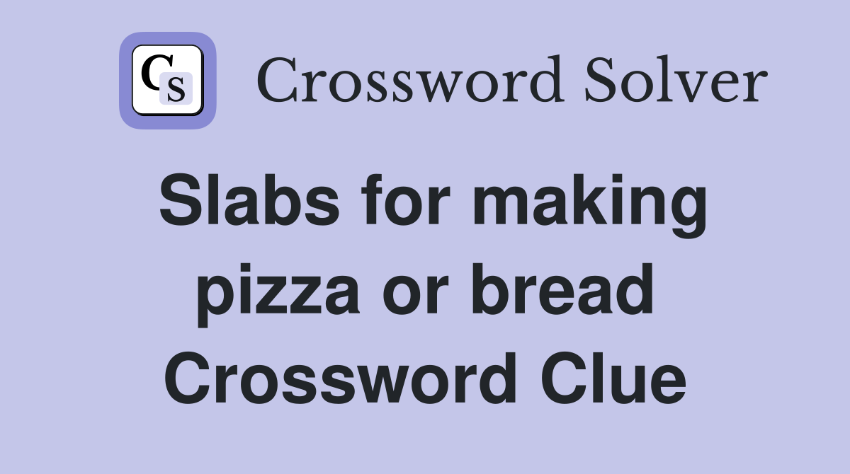Slabs for making pizza or bread Crossword Clue