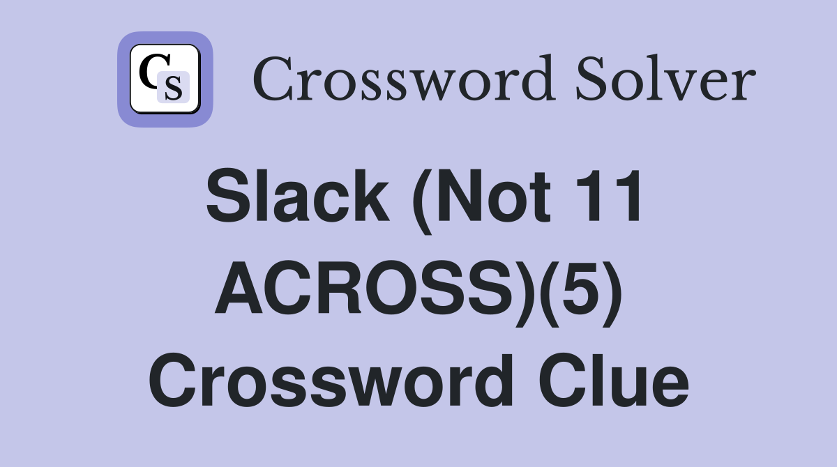 Slack (Not 11 ACROSS)(5) Crossword Clue