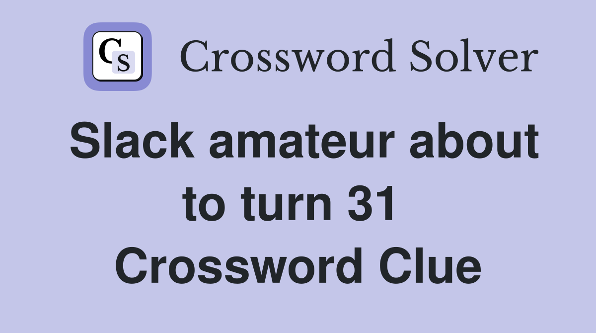 Slack amateur about to turn 31  Crossword Clue