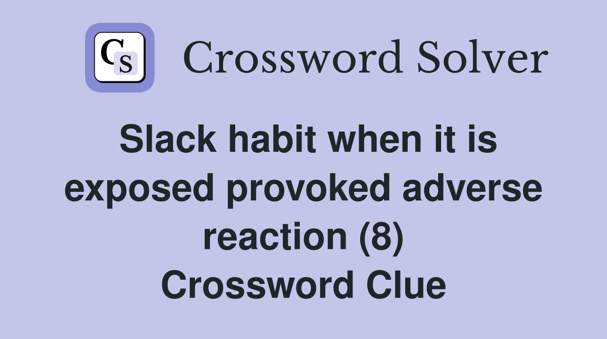 Slack habit when it is exposed provoked adverse reaction (8) Crossword Clue