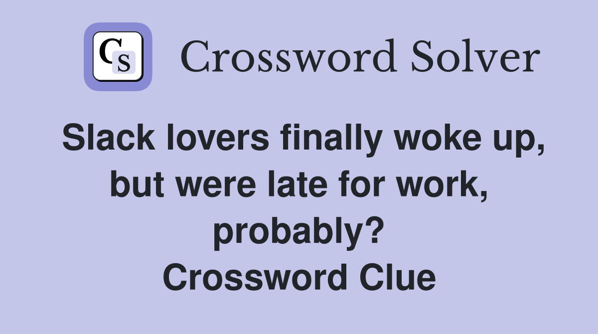 Slack lovers finally woke up, but were late for work, probably? Crossword Clue