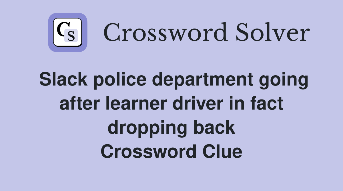 Slack police department going after learner driver in fact dropping back Crossword Clue