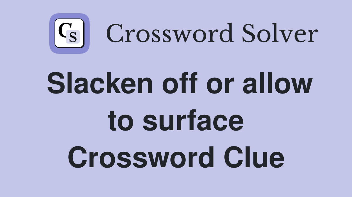 Slacken off or allow to surface Crossword Clue