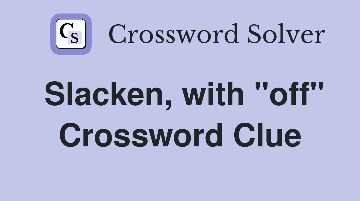 Slacken, with "off" Crossword Clue