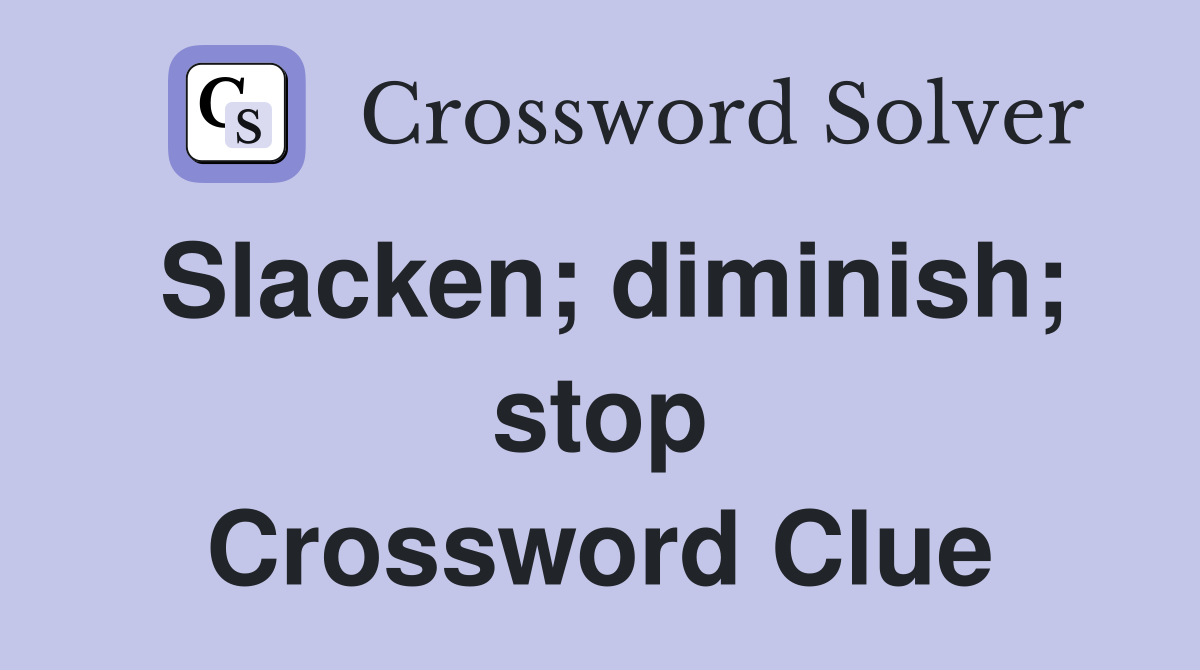 Slacken; diminish; stop Crossword Clue