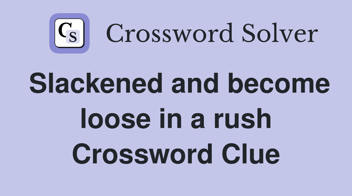 Slackened and become loose in a rush Crossword Clue