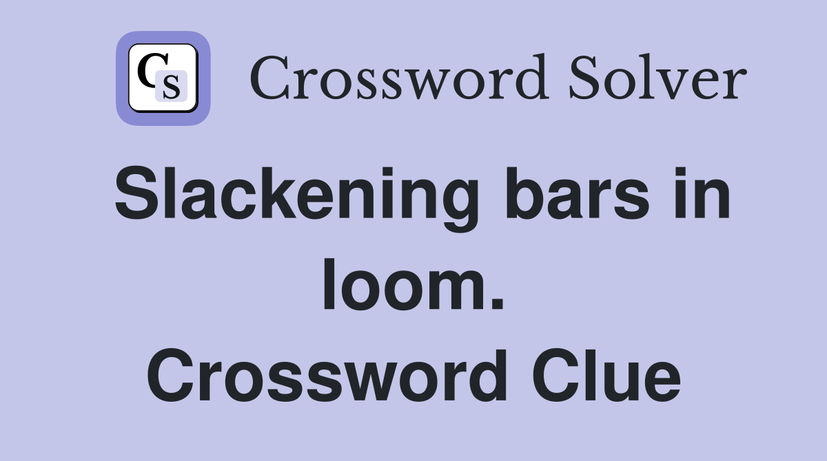 Slackening bars in loom. Crossword Clue