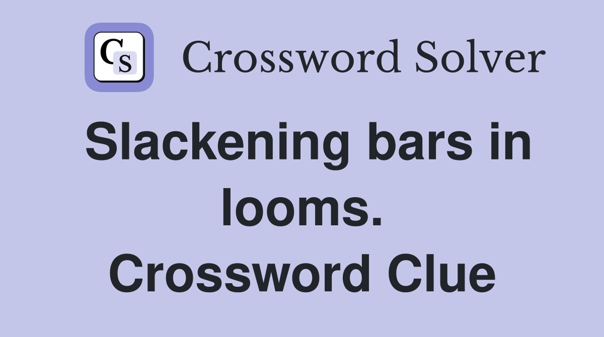 Slackening bars in looms. Crossword Clue