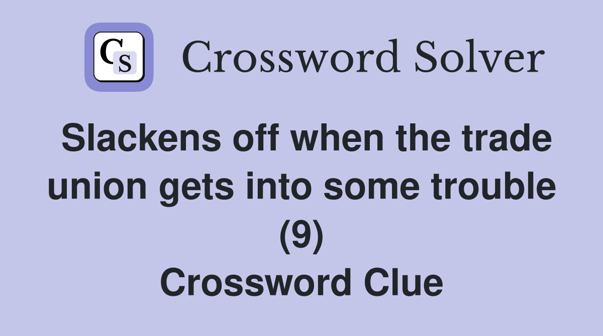 Slackens off when the trade union gets into some trouble (9) Crossword Clue