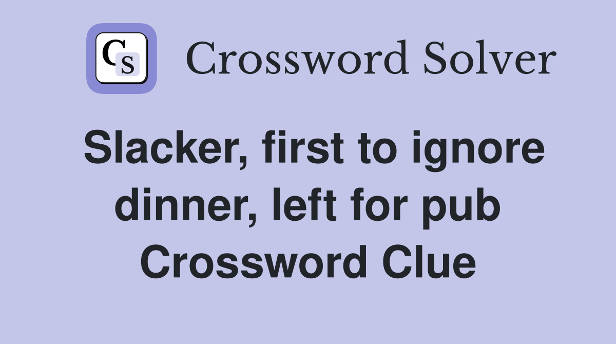 Slacker, first to ignore dinner, left for pub Crossword Clue