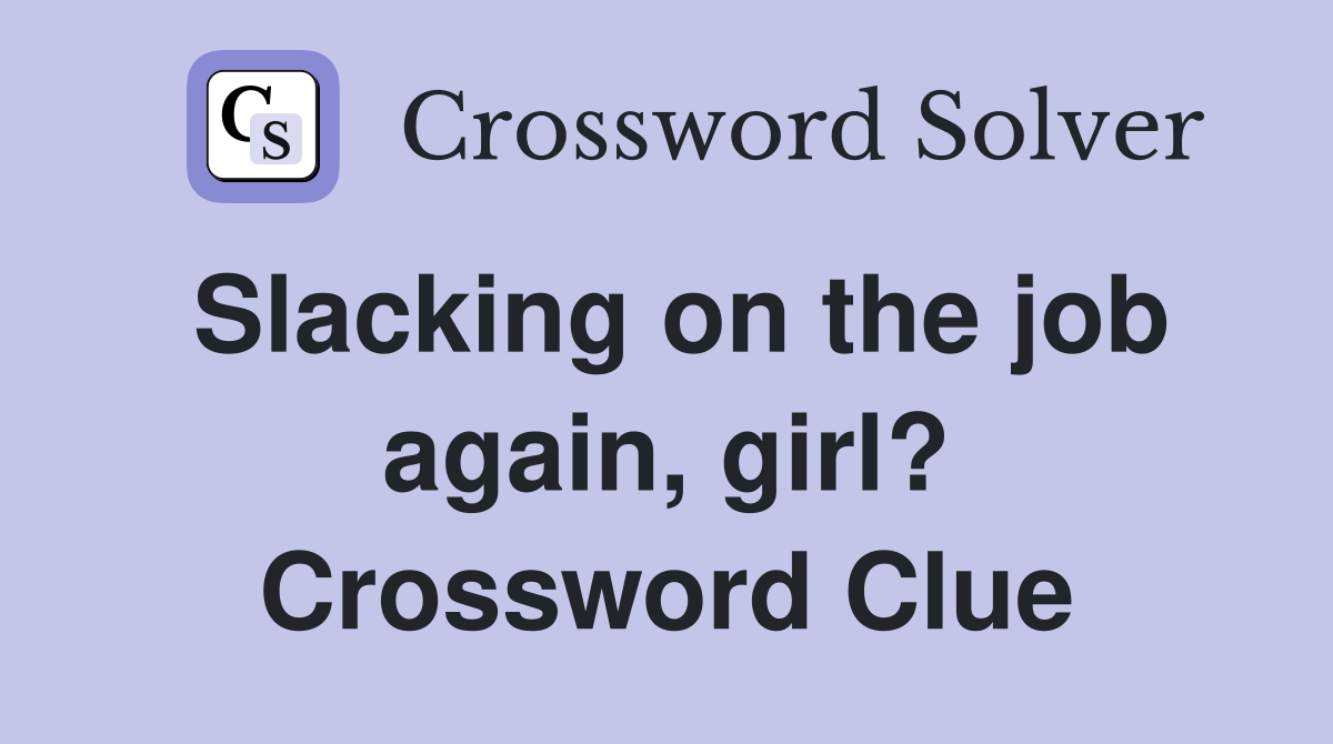 Slacking on the job again, girl? Crossword Clue