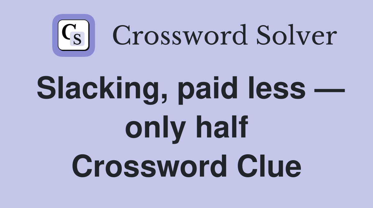 Slacking, paid less — only half Crossword Clue