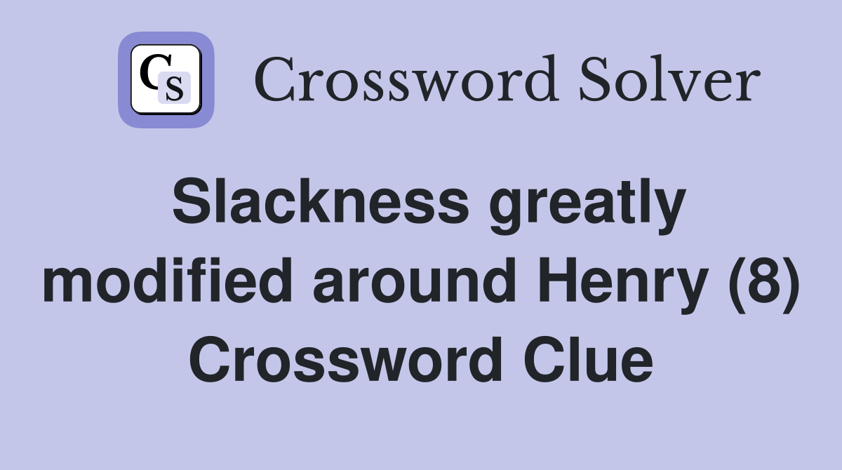 Slackness greatly modified around Henry (8) Crossword Clue