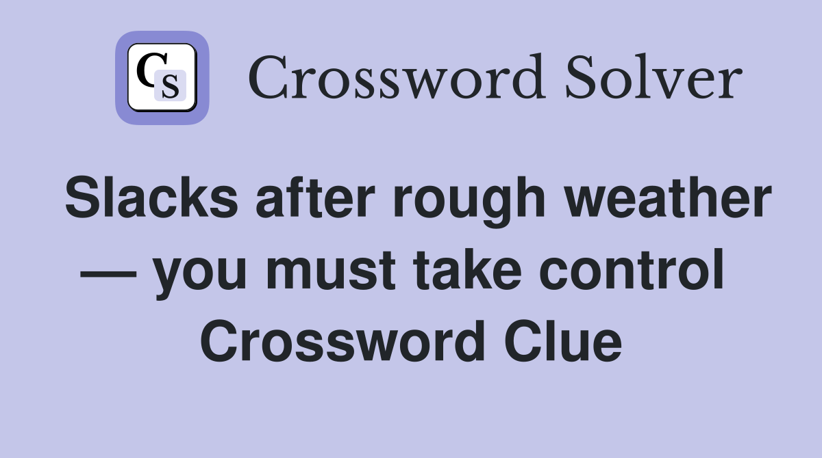 Slacks after rough weather — you must take control  Crossword Clue
