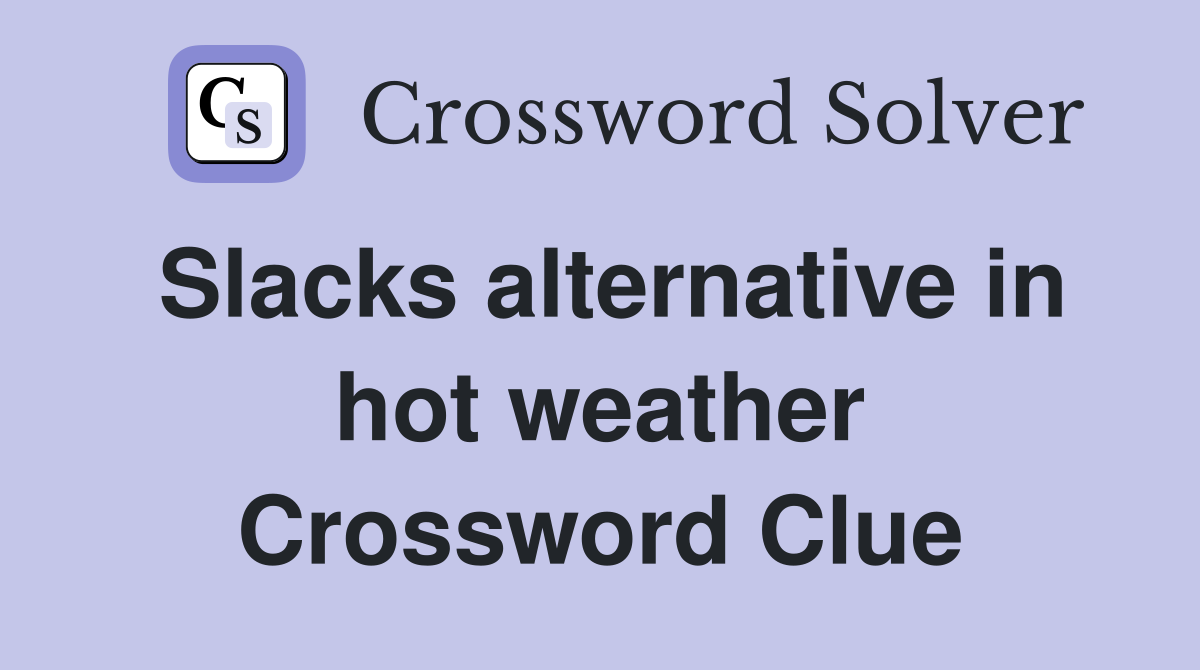 Slacks alternative in hot weather Crossword Clue