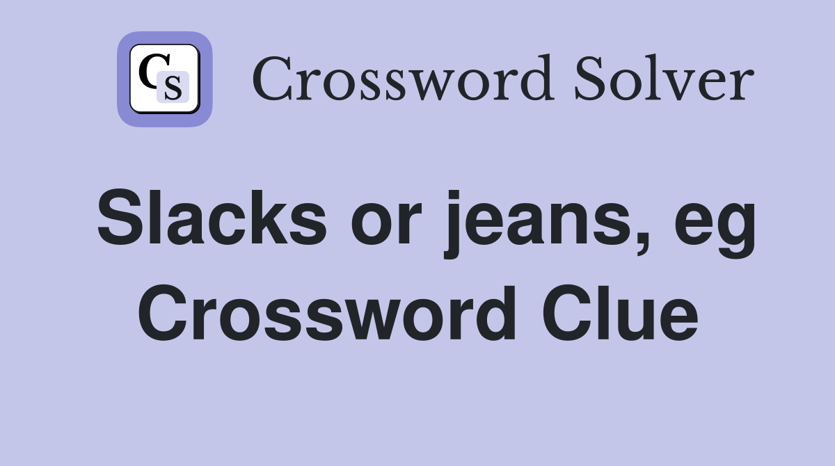 Slacks or jeans, eg Crossword Clue