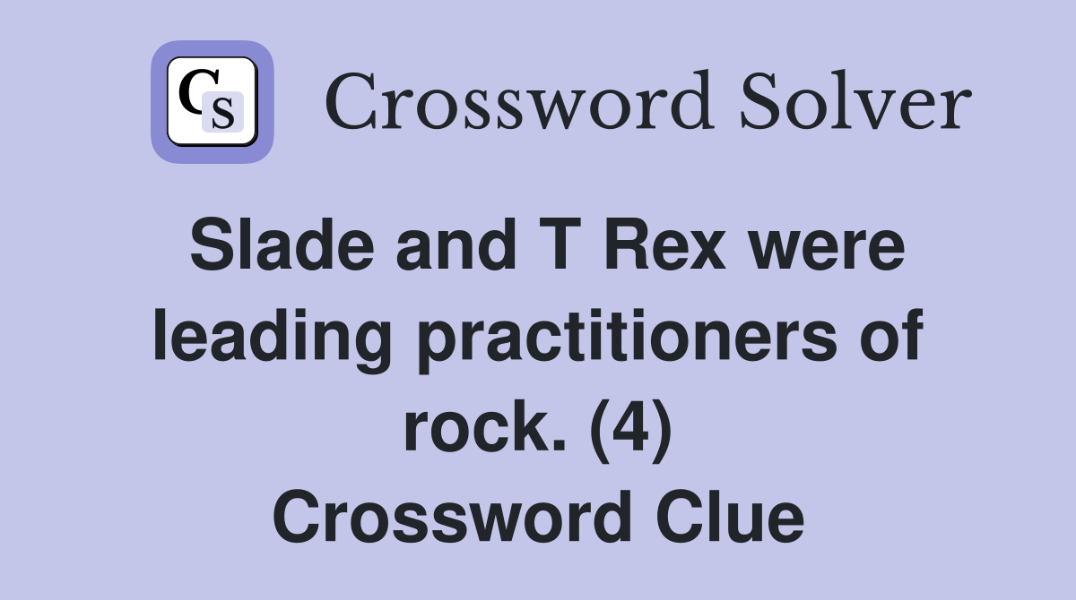 Slade and T Rex were leading practitioners of rock. (4) Crossword Clue