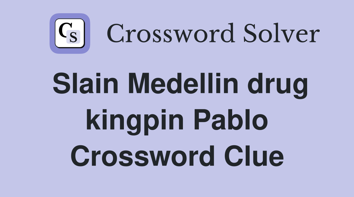 Slain Medellin drug kingpin Pablo Crossword Clue