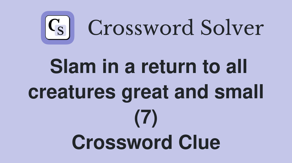 Slam in a return to all creatures great and small (7) Crossword Clue