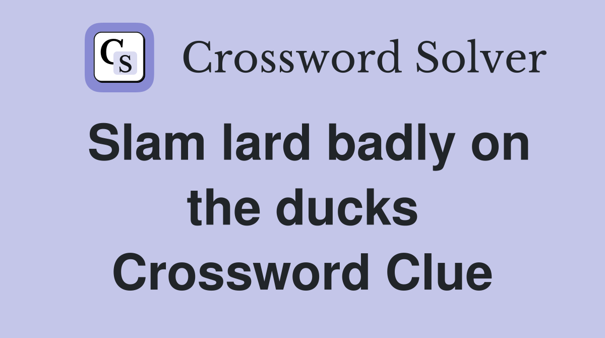 Slam lard badly on the ducks Crossword Clue