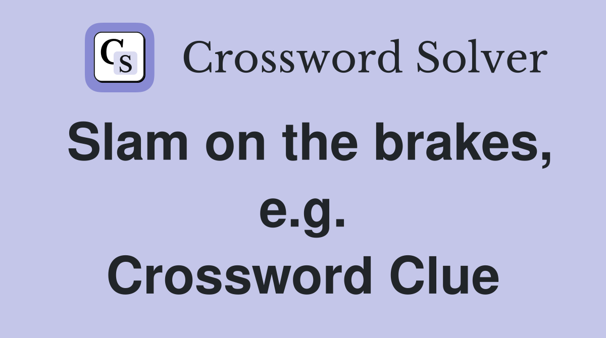 Slam on the brakes, e.g. Crossword Clue