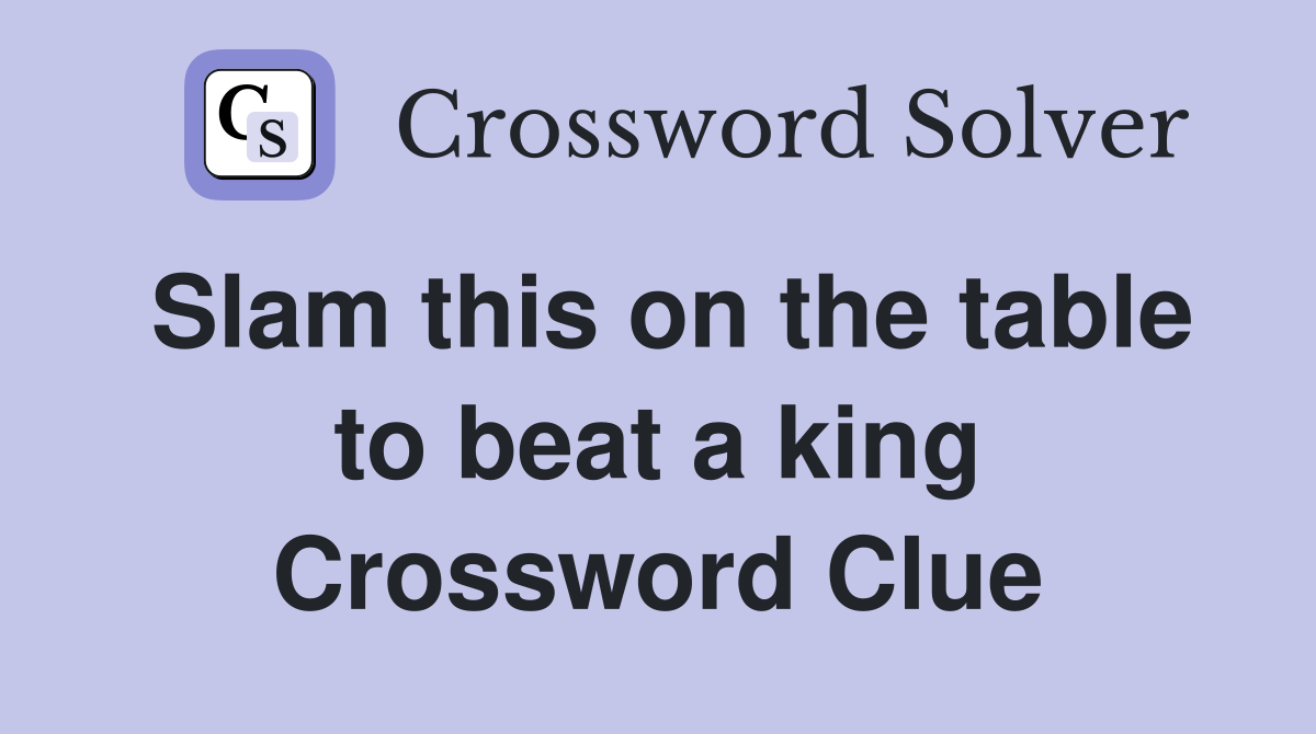 Slam this on the table to beat a king Crossword Clue