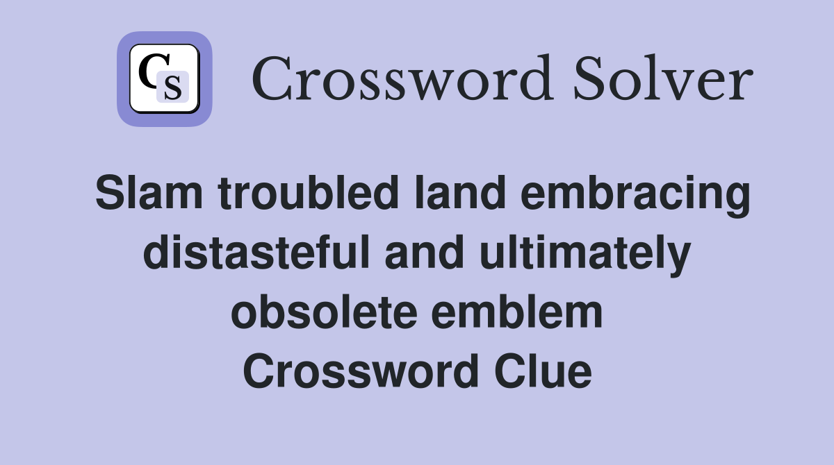 Slam troubled land embracing distasteful and ultimately obsolete emblem Crossword Clue