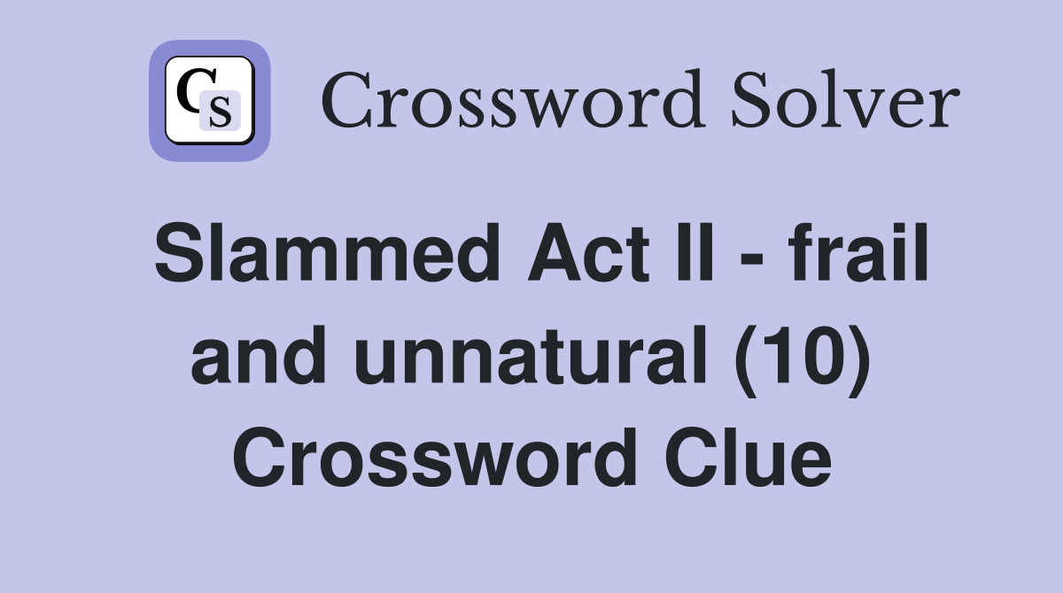 Slammed Act II - frail and unnatural (10) Crossword Clue