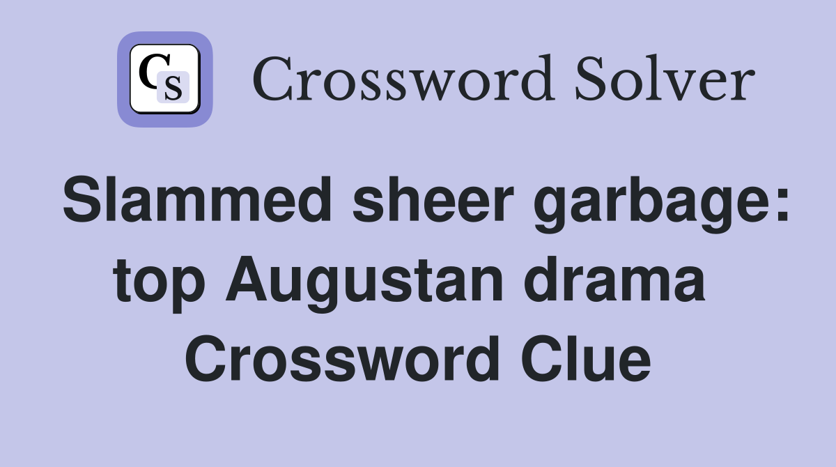 Slammed sheer garbage: top Augustan drama  Crossword Clue