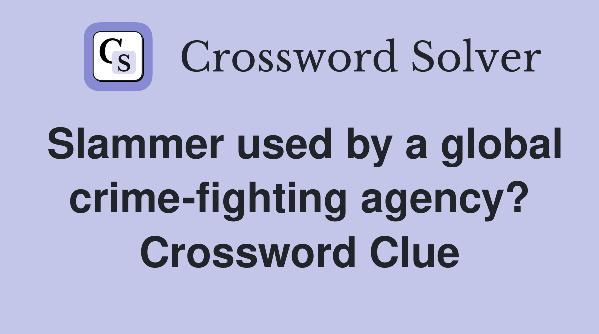 Slammer used by a global crime-fighting agency? Crossword Clue
