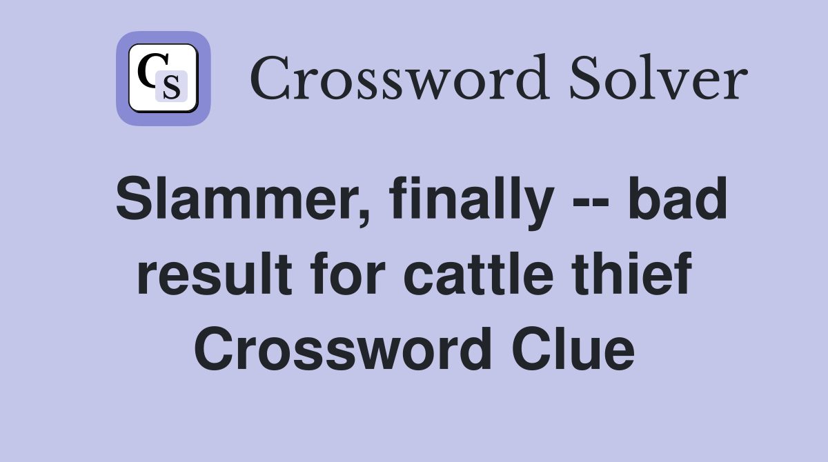 Slammer, finally -- bad result for cattle thief Crossword Clue