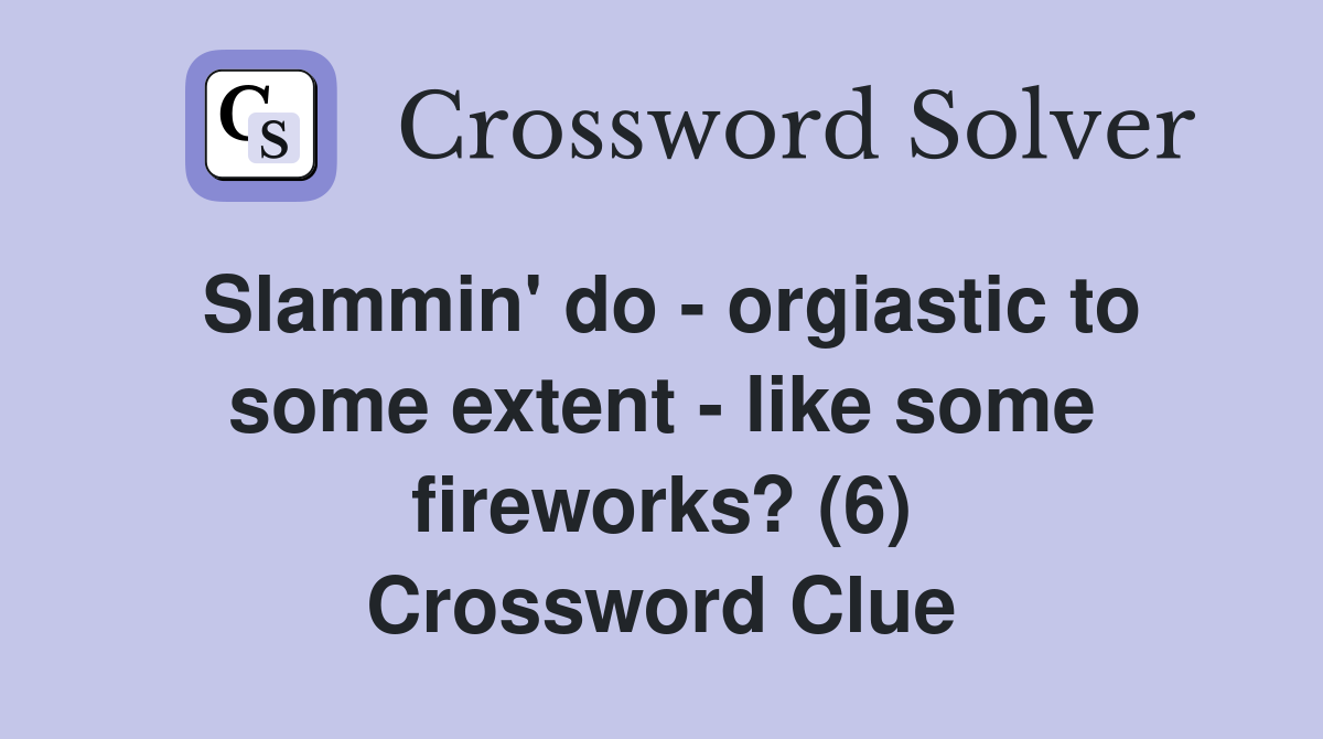 Slammin' do - orgiastic to some extent - like some fireworks? (6) Crossword Clue