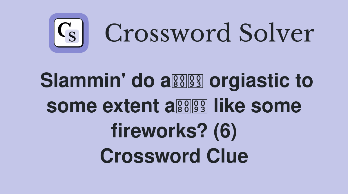 Slammin' do a orgiastic to some extent a like some fireworks? (6) Crossword Clue
