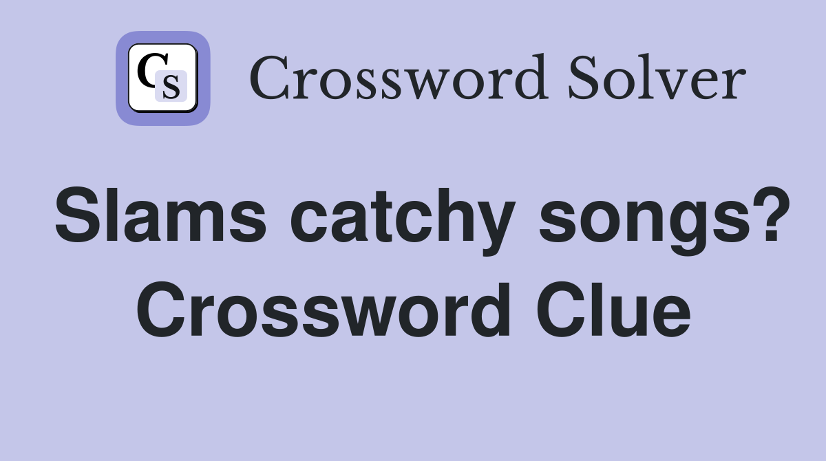 Slams catchy songs? Crossword Clue