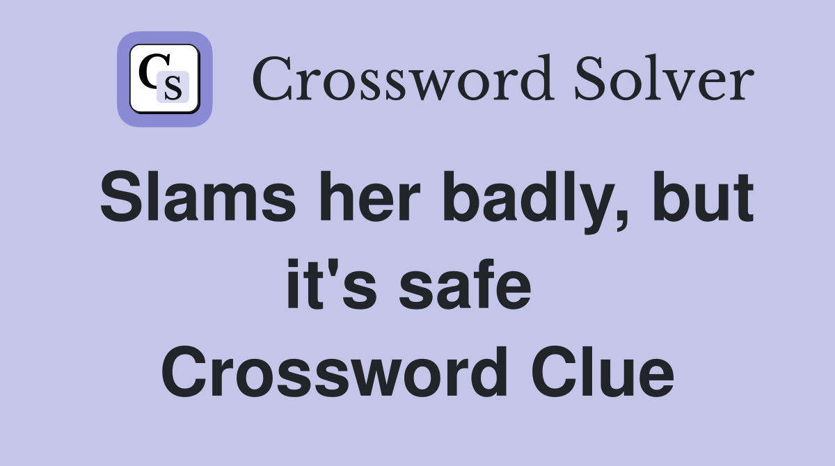 Slams her badly, but it's safe  Crossword Clue