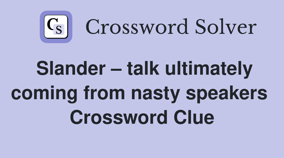 Slander – talk ultimately coming from nasty speakers  Crossword Clue