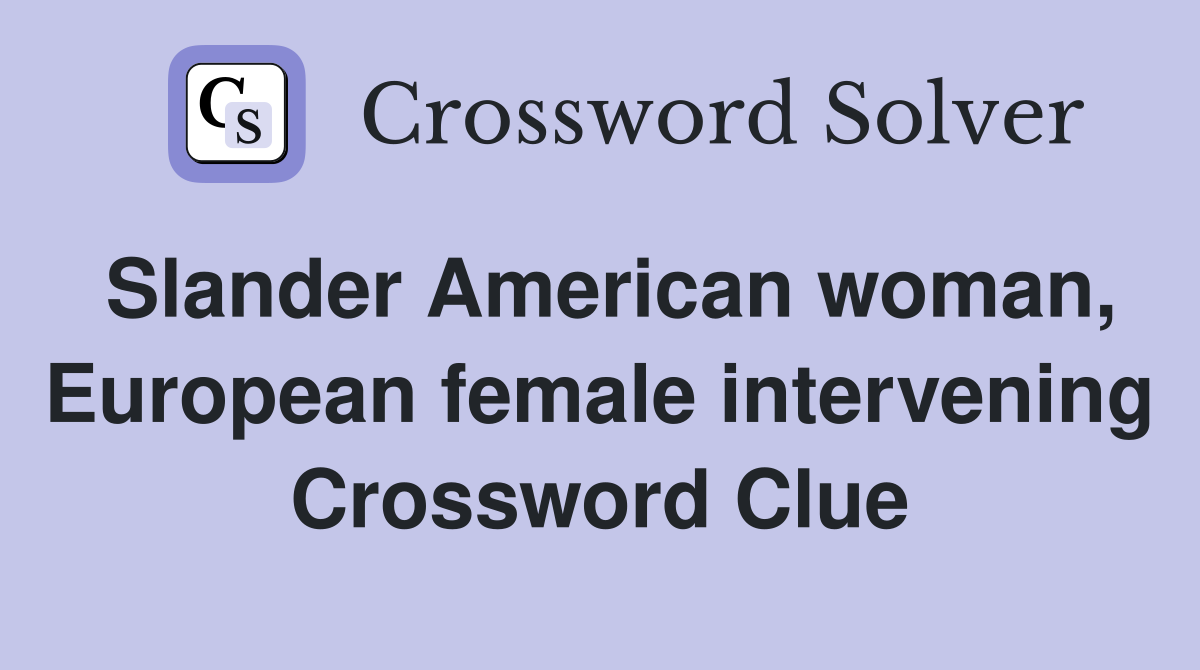 Slander American woman, European female intervening Crossword Clue