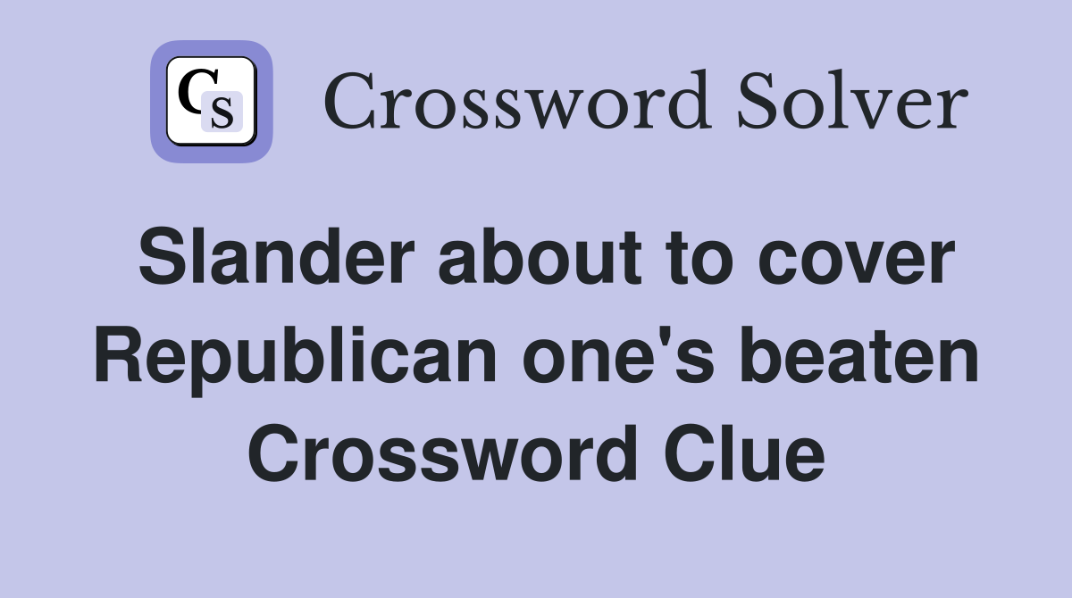Slander about to cover Republican one's beaten Crossword Clue