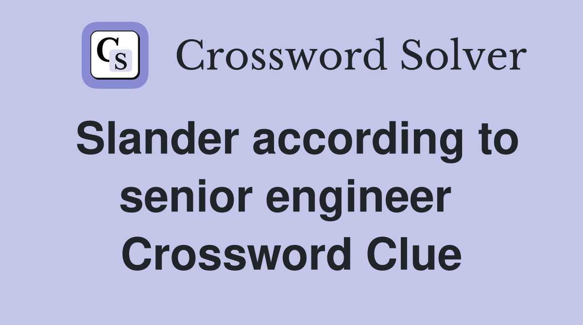 Slander according to senior engineer  Crossword Clue