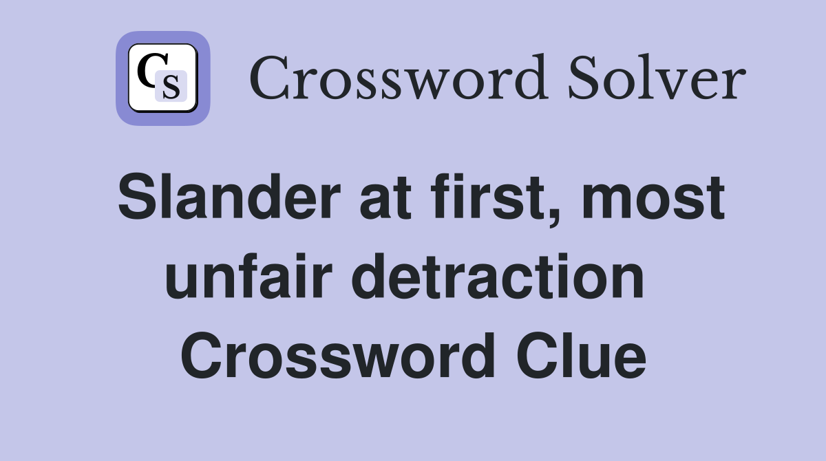 Slander at first, most unfair detraction  Crossword Clue