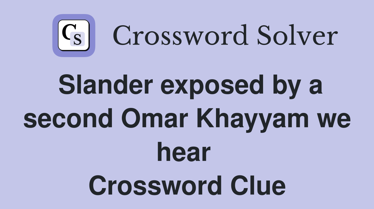 Slander exposed by a second Omar Khayyam we hear  Crossword Clue