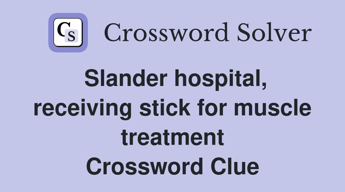 Slander hospital, receiving stick for muscle treatment Crossword Clue