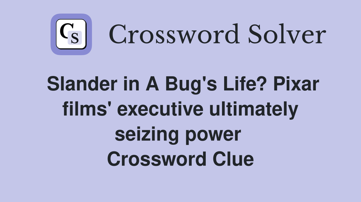 Slander in A Bug's Life? Pixar films' executive ultimately seizing power  Crossword Clue