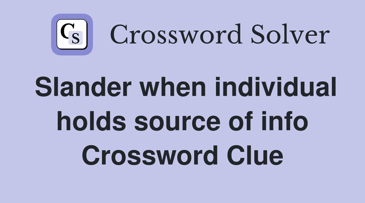 Slander when individual holds source of info Crossword Clue