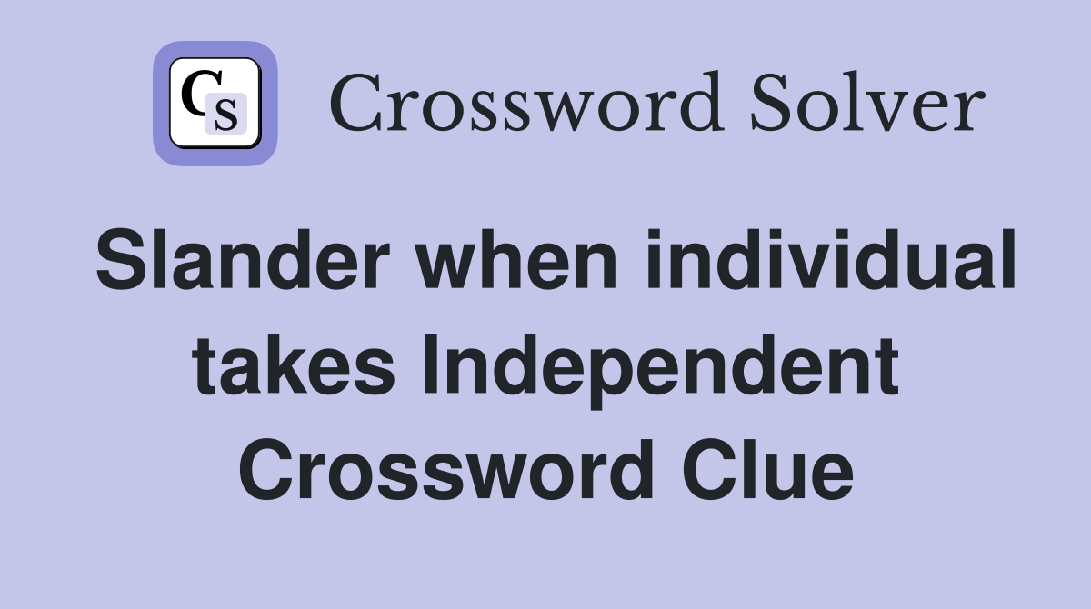 Slander when individual takes Independent Crossword Clue