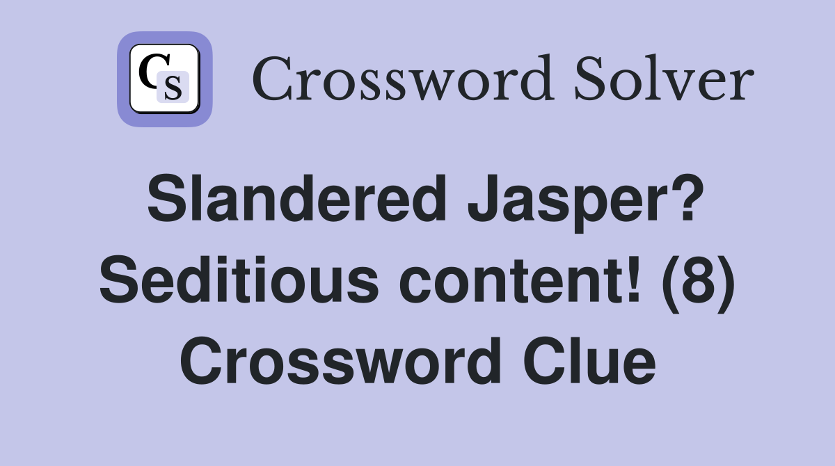 Slandered Jasper? Seditious content! (8) Crossword Clue