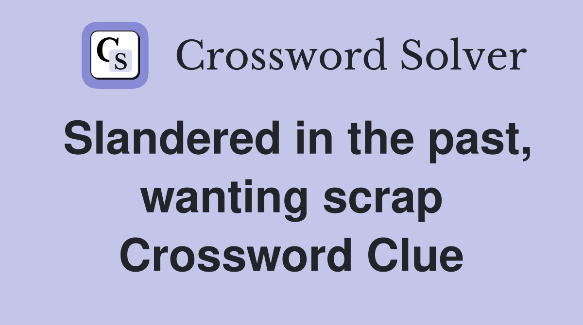 Slandered in the past, wanting scrap Crossword Clue